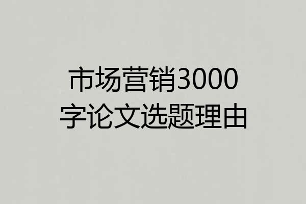 市场营销3000字论文选题理由