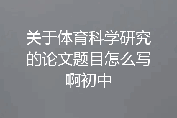关于体育科学研究的论文题目怎么写啊初中
