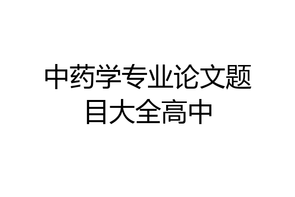 中药学专业论文题目大全高中