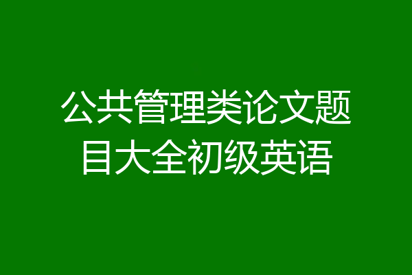公共管理类论文题目大全初级英语