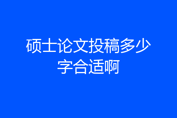 硕士论文投稿多少字合适啊