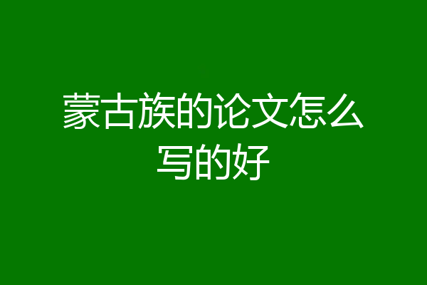 蒙古族的论文怎么写的好