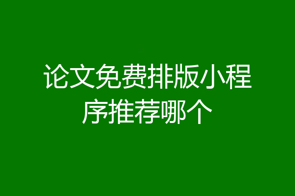 论文免费排版小程序推荐哪个