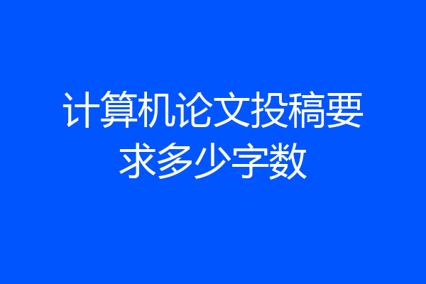 计算机论文投稿要求多少字数