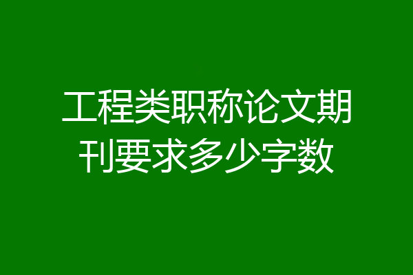 工程类职称论文期刊要求多少字数