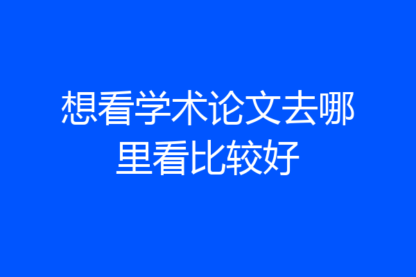 想看学术论文去哪里看比较好