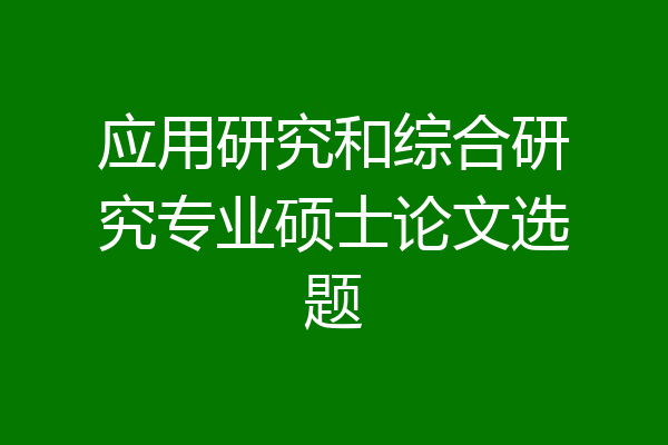 应用研究和综合研究专业硕士论文选题