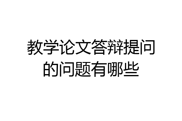 教学论文答辩提问的问题有哪些
