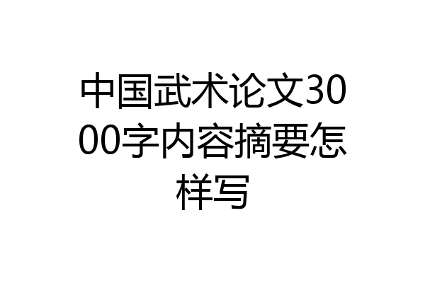 中国武术论文3000字内容摘要怎样写