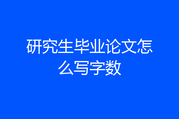 研究生毕业论文怎么写字数