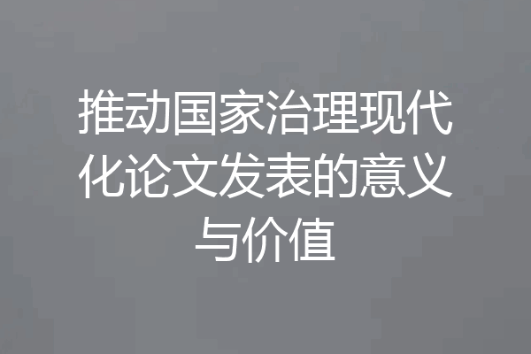 推动国家治理现代化论文发表的意义与价值