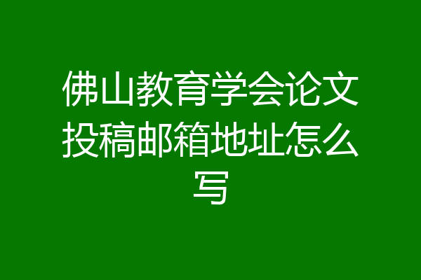 佛山教育学会论文投稿邮箱地址怎么写