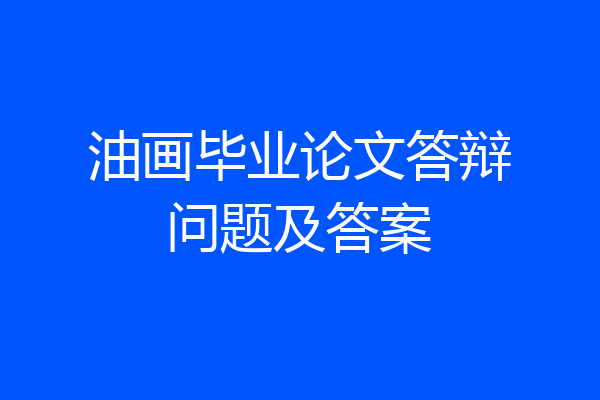油画毕业论文答辩问题及答案