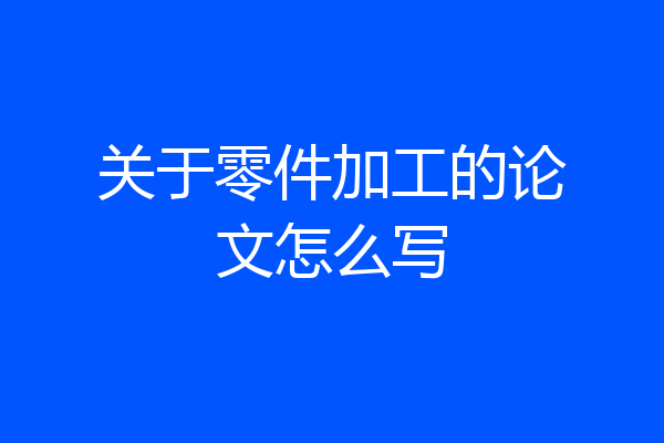 关于零件加工的论文怎么写