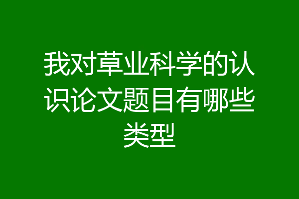 我对草业科学的认识论文题目有哪些类型