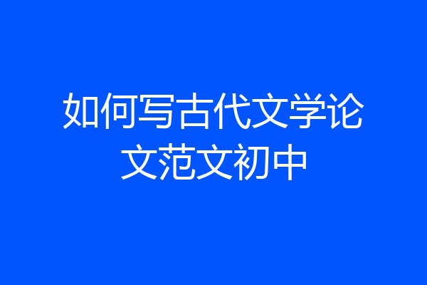 如何写古代文学论文范文初中
