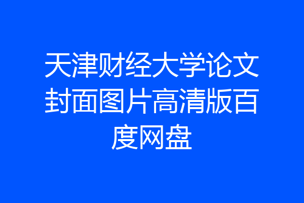 天津财经大学论文封面图片高清版百度网盘