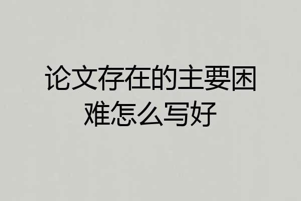 论文存在的主要困难怎么写好
