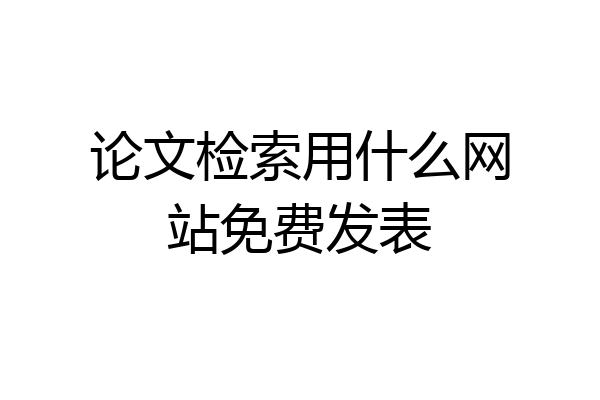 论文检索用什么网站免费发表