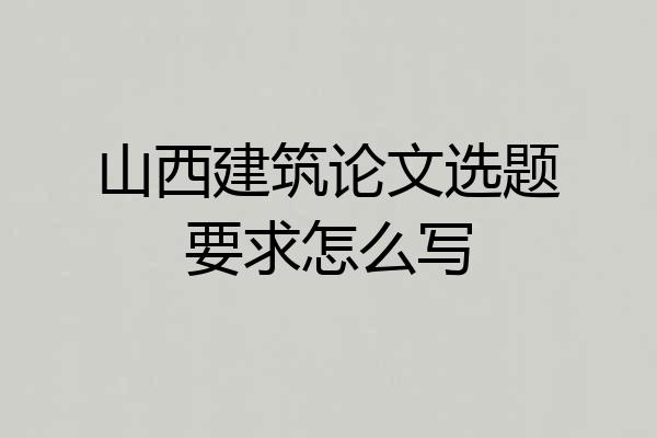 山西建筑论文选题要求怎么写