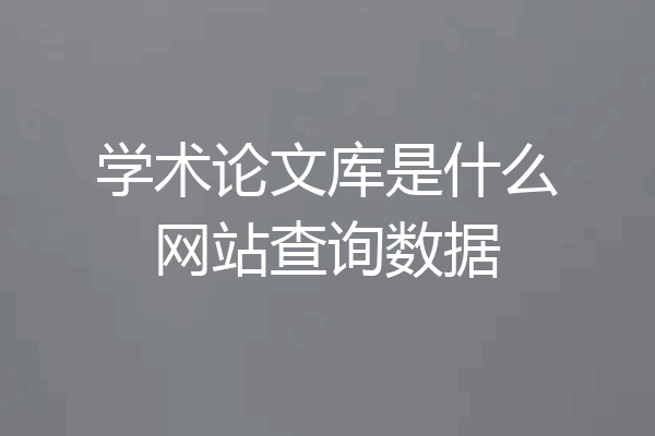 学术论文库是什么网站查询数据