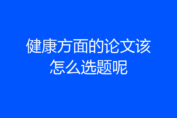 健康方面的论文该怎么选题呢
