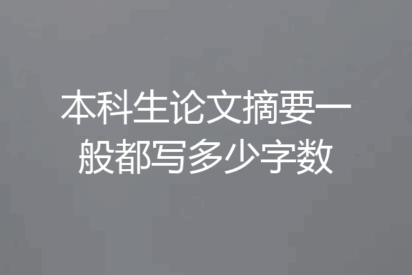 本科生论文摘要一般都写多少字数