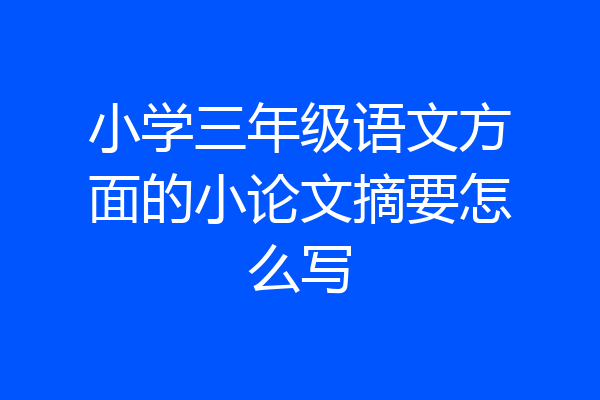 小学三年级语文方面的小论文摘要怎么写