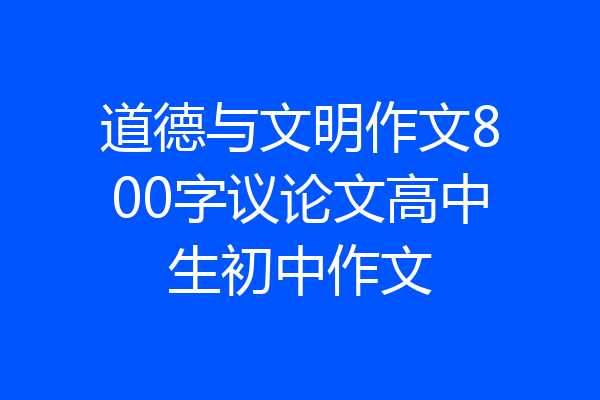 道德与文明作文800字议论文高中生初中作文