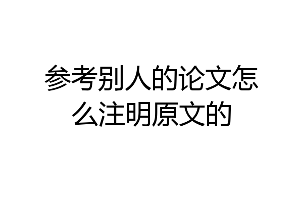 参考别人的论文怎么注明原文的