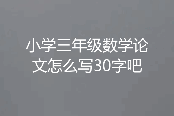 小学三年级数学论文怎么写30字吧