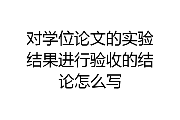 对学位论文的实验结果进行验收的结论怎么写