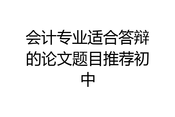 会计专业适合答辩的论文题目推荐初中