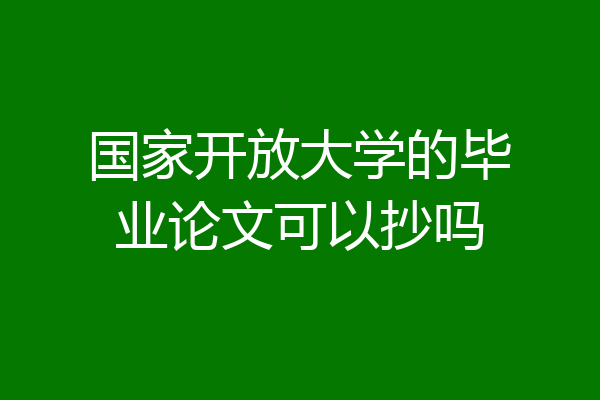 国家开放大学的毕业论文可以抄吗