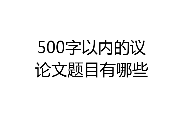 500字以内的议论文题目有哪些