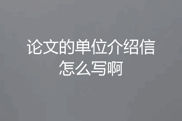 论文的单位介绍信怎么写啊