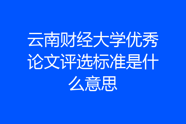 云南财经大学优秀论文评选标准是什么意思