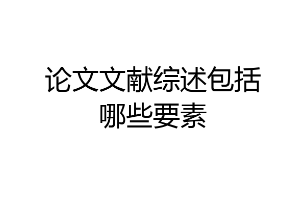 论文文献综述包括哪些要素