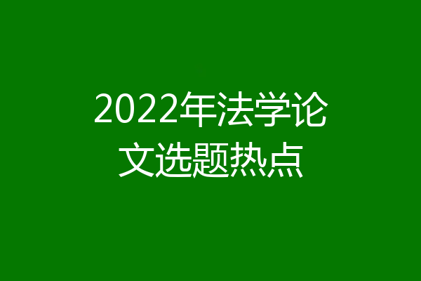 2022年法学论文选题热点