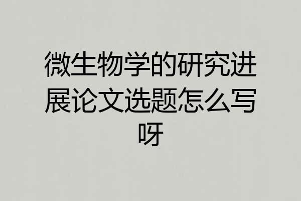 微生物学的研究进展论文选题怎么写呀