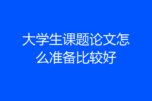大学生课题论文怎么准备比较好