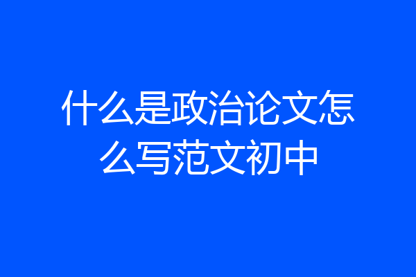 什么是政治论文怎么写范文初中