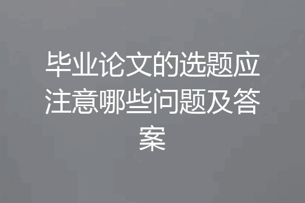 毕业论文的选题应注意哪些问题及答案