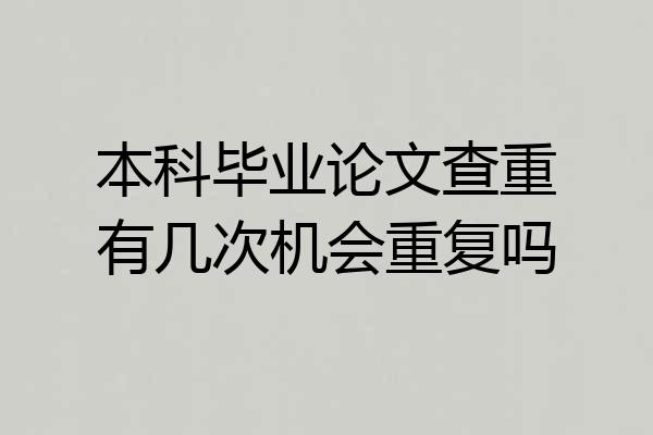 本科毕业论文查重有几次机会重复吗