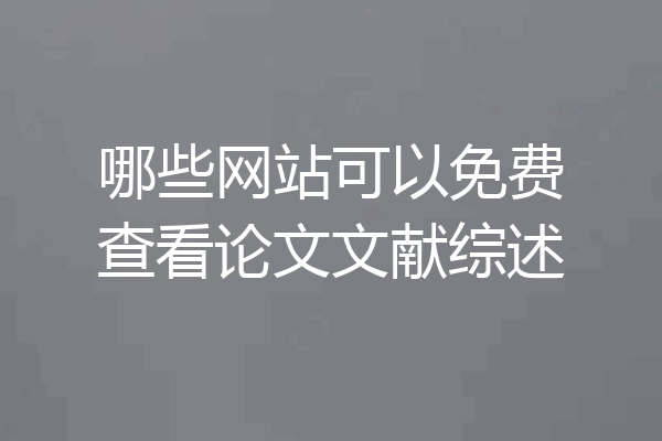 哪些网站可以免费查看论文文献综述