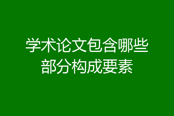 学术论文包含哪些部分构成要素