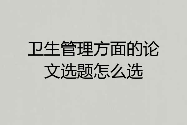 卫生管理方面的论文选题怎么选