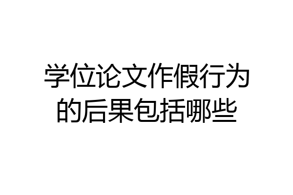 学位论文作假行为的后果包括哪些