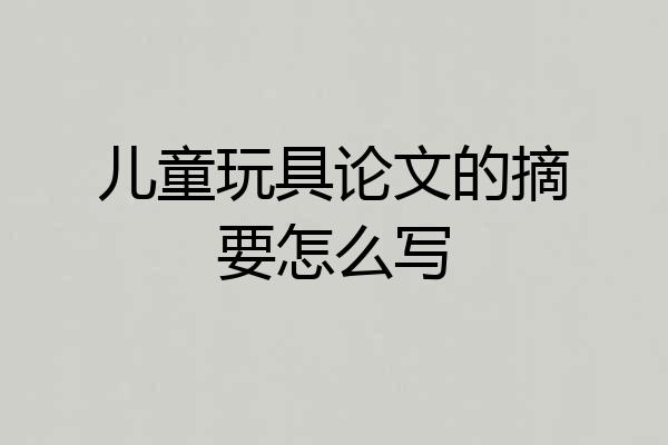 儿童玩具论文的摘要怎么写