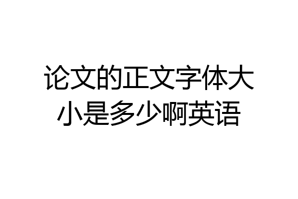 论文的正文字体大小是多少啊英语